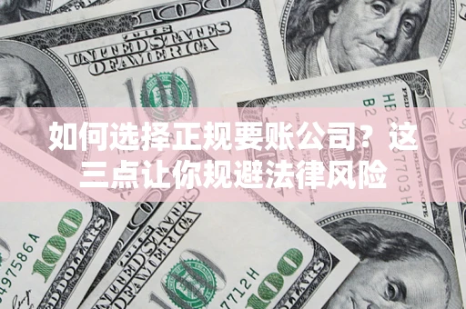 济南如何选择正规要账公司？这三点让你规避法律风险