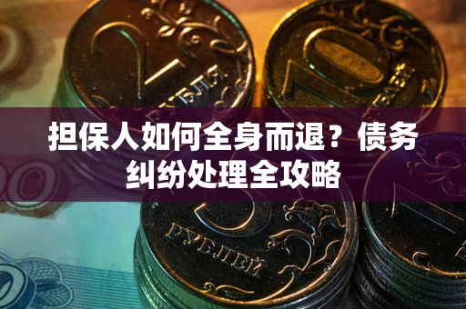 济南担保人如何全身而退？债务纠纷处理全攻略