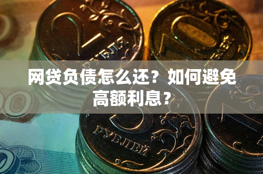 济南网贷负债怎么还？如何避免高额利息？