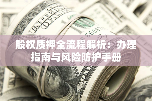 济南股权质押全流程解析：办理指南与风险防护手册