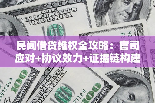 济南民间借贷维权全攻略：官司应对+协议效力+证据链构建指南