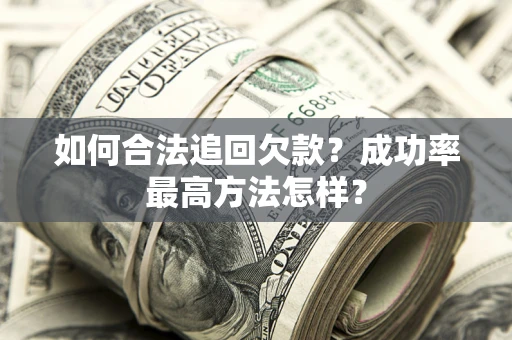 济南如何合法追回欠款？成功率最高方法怎样？