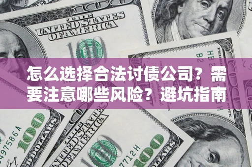 济南怎么选择合法讨债公司？需要注意哪些风险？避坑指南来了！