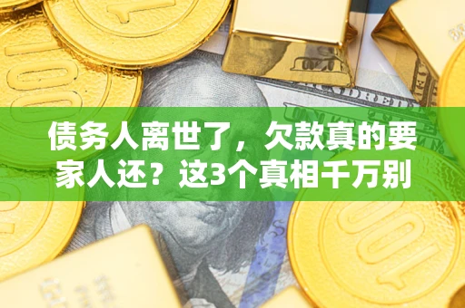 济南债务人离世了，欠款真的要家人还？这3个真相千万别弄错