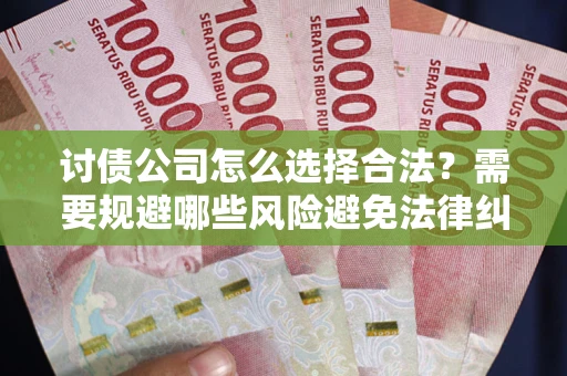 济南讨债公司怎么选择合法？需要规避哪些风险避免法律纠纷？