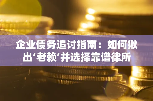 济南企业债务追讨指南：如何揪出‘老赖’并选择靠谱律所