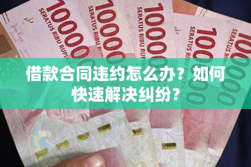 济南借款合同违约怎么办？如何快速解决纠纷？