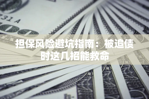 济南担保风险避坑指南：被追债时这几招能救命