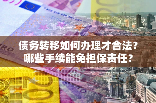 济南债务转移如何办理才合法？哪些手续能免担保责任？
