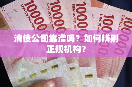 济南清债公司靠谱吗？如何辨别正规机构？