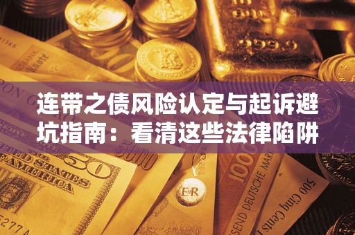 济南连带之债风险认定与起诉避坑指南：看清这些法律陷阱，避免无辜背债