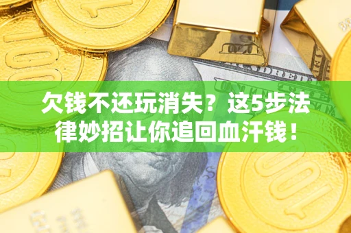 济南欠钱不还玩消失？这5步法律妙招让你追回血汗钱！