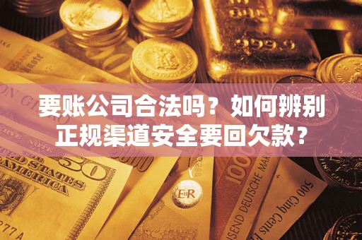 济南要账公司合法吗？如何辨别正规渠道安全要回欠款？