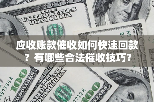 济南应收账款催收如何快速回款？有哪些合法催收技巧？