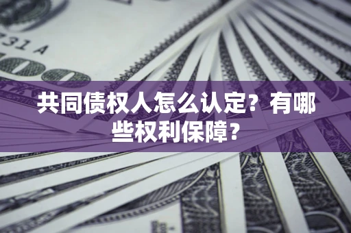 济南共同债权人怎么认定？有哪些权利保障？