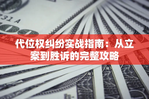 济南代位权纠纷实战指南：从立案到胜诉的完整攻略