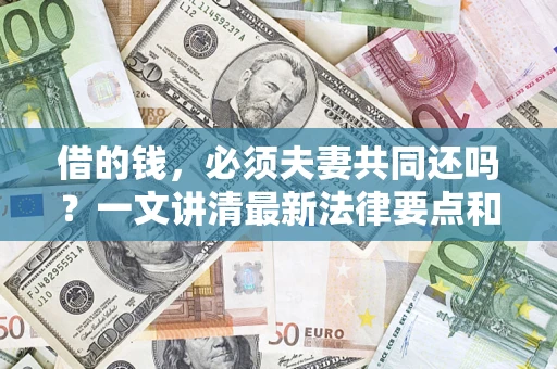 济南借的钱，必须夫妻共同还吗？一文讲清最新法律要点和避坑指南