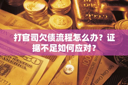 济南打官司欠债流程怎么办？证据不足如何应对？