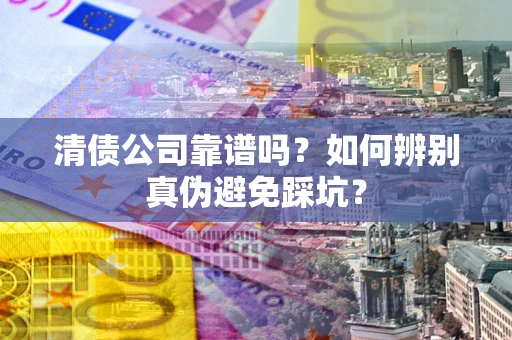 济南清债公司靠谱吗？如何辨别真伪避免踩坑？