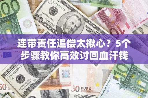 济南连带责任追偿太揪心？5个步骤教你高效讨回血汗钱