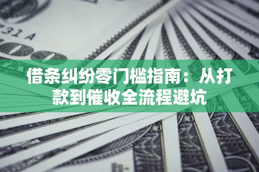 济南借条纠纷零门槛指南：从打款到催收全流程避坑
