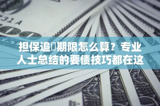 济南担保追償期限怎么算？专业人士总结的要债技巧都在这里了