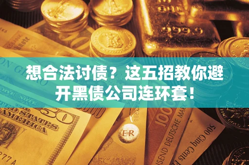 济南想合法讨债？这五招教你避开黑债公司连环套！