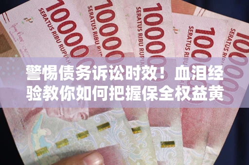 济南警惕债务诉讼时效！血泪经验教你如何把握保全权益黄金期