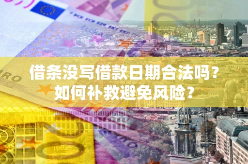 济南借条没写借款日期合法吗？如何补救避免风险？