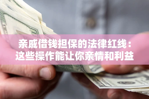 济南亲戚借钱担保的法律红线：这些操作能让你亲情和利益两不误