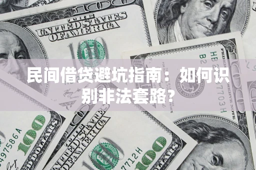 济南民间借贷避坑指南：如何识别非法套路？