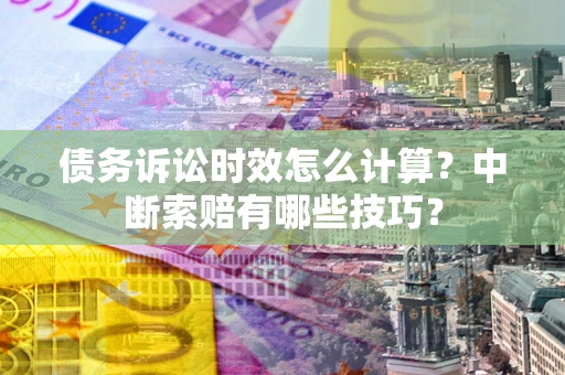 济南债务诉讼时效怎么计算？中断索赔有哪些技巧？