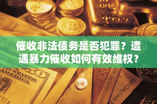 济南催收非法债务是否犯罪？遭遇暴力催收如何有效维权？