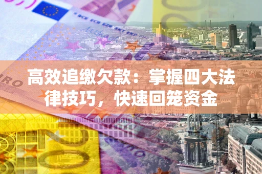 济南高效追缴欠款：掌握四大法律技巧，快速回笼资金
