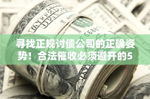 济南寻找正规讨债公司的正确姿势！合法催收必须避开的5大雷区