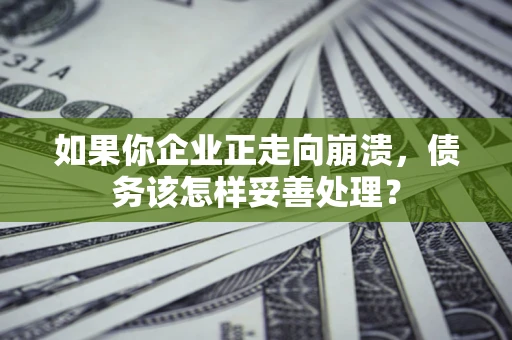 济南如果你企业正走向崩溃，债务该怎样妥善处理？
