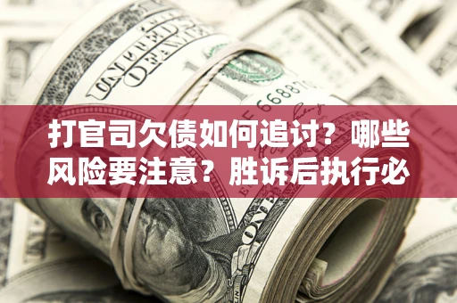 济南打官司欠债如何追讨？哪些风险要注意？胜诉后执行必看！