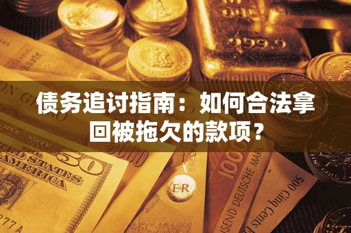 济南债务追讨指南：如何合法拿回被拖欠的款项？