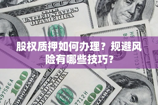 济南股权质押如何办理？规避风险有哪些技巧？