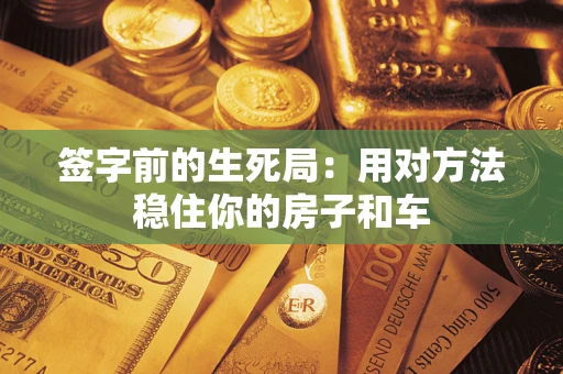 济南签字前的生死局：用对方法稳住你的房子和车