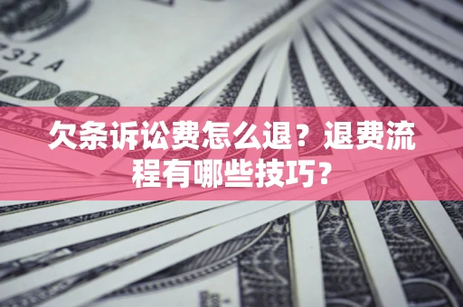 济南欠条诉讼费怎么退？退费流程有哪些技巧？