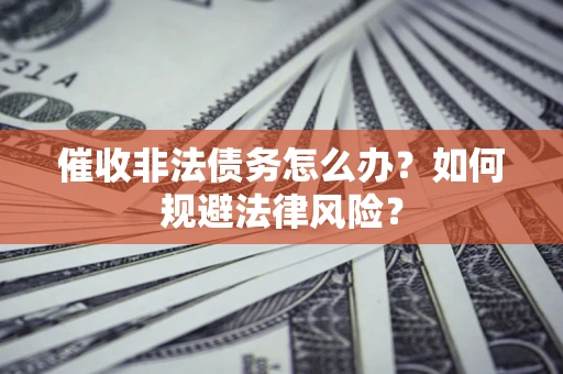 济南催收非法债务怎么办？如何规避法律风险？