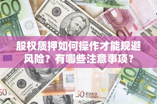 济南股权质押如何操作才能规避风险？有哪些注意事项？