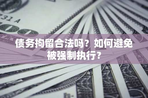 济南债务拘留合法吗？如何避免被强制执行？