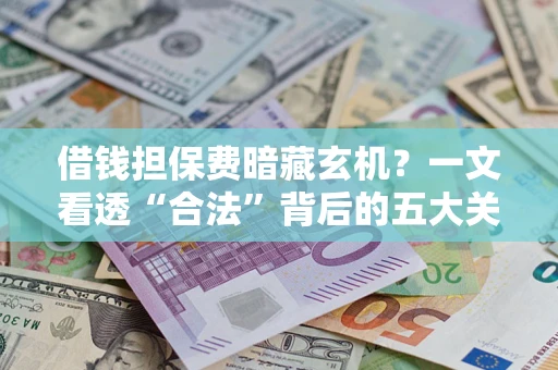 济南借钱担保费暗藏玄机？一文看透“合法”背后的五大关键陷阱