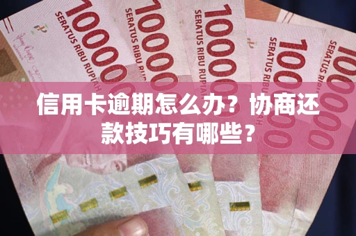 济南信用卡逾期怎么办？协商还款技巧有哪些？