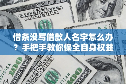 济南借条没写借款人名字怎么办？手把手教你保全自身权益