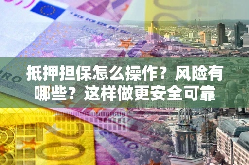 济南抵押担保怎么操作？风险有哪些？这样做更安全可靠