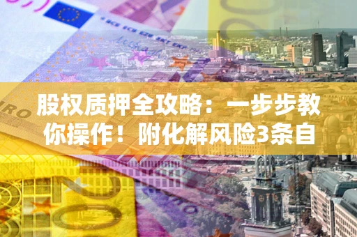 济南股权质押全攻略：一步步教你操作！附化解风险3条自救法则
