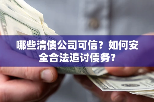 济南哪些清债公司可信？如何安全合法追讨债务？